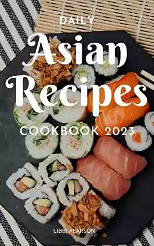 Livro PDF: Daily Asian Recipes Cookbook 2023: Authentic Dishes Asian That You Can Make At Home | Delicious Asian Recipes From Original To Modern For Cooking Breakfast, Lunch And Dinner (English Edition)