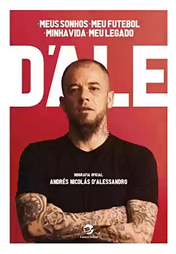 Livro PDF: D'Ale: meus sonhos, meu futebol, minha vida, meu legado: Biografia oficial de Andrés Nicolás D'Alessandro: um depoimento a Diego Borinsky