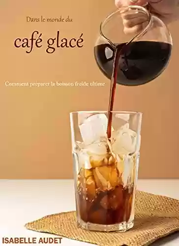 Livro PDF Dans le monde du café glacé: Comment préparer la boisson froide ultime (French Edition)