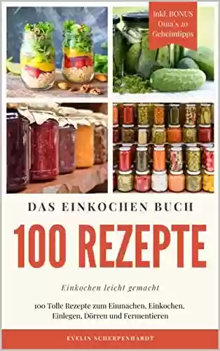 Livro PDF: Das Einkochen Buch: 100 Tolle Rezepte zum Einmachen, Einkochen, Einlegen, Dörren und Fermentieren - inkl. BONUS Oma`s 20 Geheimtipps (German Edition)