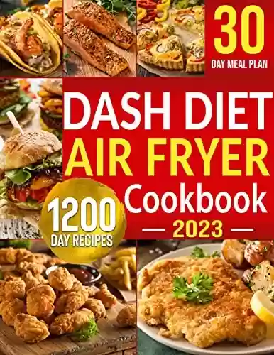 Capa do livro: Dash Diet Air Fryer Cookbook: 1200 Days Dash Diet Air Fryer Recipes to Make Heart-Healthy Cooking Easy | Control Your High Blood Pressure with 30 Day Low Sodium Meal Plan (English Edition) - Ler Online pdf