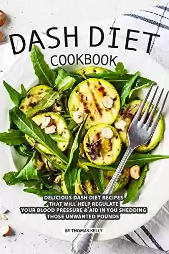 Livro PDF: DASH Diet Cookbook: Delicious DASH Diet Recipes that Will Help Regulate your Blood Pressure Aid In You Shedding Those Unwanted Pounds (English Edition)