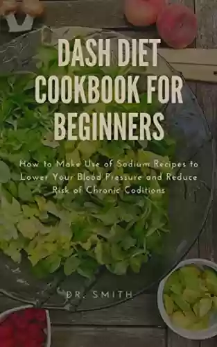 Livro PDF: DASH DIET COOKBOOK FOR BEGINNERS : How to Make Use of Sodium Recipes to Lower Your Blood Pressure and Reduce Risk of Chronic Conditions (English Edition)
