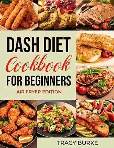 Capa do livro: Dash Diet Cookbook For Beginners: Lower Blood Pressure With Low Sodium Recipes That Are Easy To Follow And Help Improve Your Health (English Edition) - Ler Online pdf