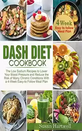 Capa do livro: DASH DIET COOKBOOK: THE LOW SODIUM RECIPES TO LOWER YOUR BLOOD PRESSURE AND REDUCE THE RISK OF MANY CHRONIC CONDITIONS WITH 4-WEEK EASY-TO FOLLOW MEAL PLAN (English Edition) - Ler Online pdf