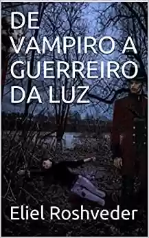 Livro PDF: DE VAMPIRO A GUERREIRO DA LUZ (SÉRIE DE SUSPENSE E TERROR Livro 91)