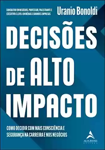 Livro PDF: Decisões de Alto Impacto: Como decidir com mais consciência e Segurança na carreira e nos negócios