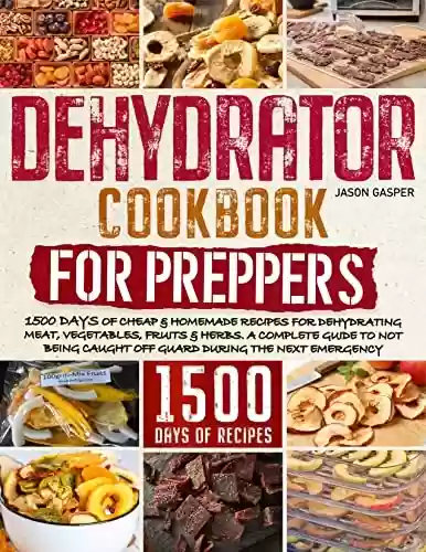 Capa do livro: Dehydrator Cookbook for Preppers: 1500 Days of Cheap & Homemade Recipes for Dehydrating Meat, Vegetables, Fruits & Herbs. A Complete Guide to Not Being ... During the Next Emergency (English Edition) - Ler Online pdf