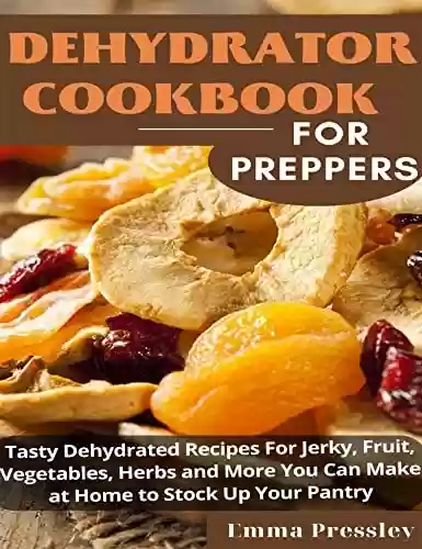 Capa do livro: DEHYDRATOR COOKBOOK FOR PREPPERS : Tasty Dehydrated Recipes For Jerky, Fruit, Vegetables, Herbs and More You Can Make at Home to Stock Up Your Pantry (English Edition) - Ler Online pdf
