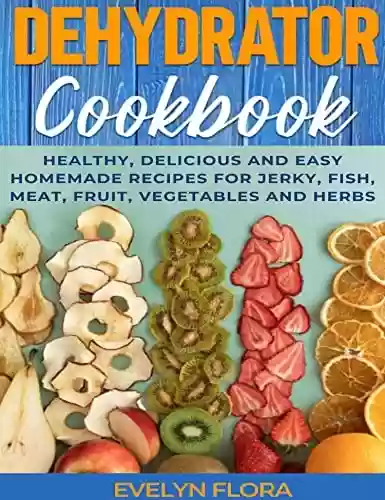 Livro PDF: Dehydrator Cookbook : Healthy, Delicious and Easy Homemade Recipes for Jerky, Fish, Meat, Fruit, Vegetables and Herbs (English Edition)