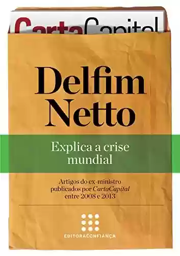 Livro PDF: Delfim Netto: explica a crise mundial ("Série Artigos" Coletânea de CartaCapital Livro 2)