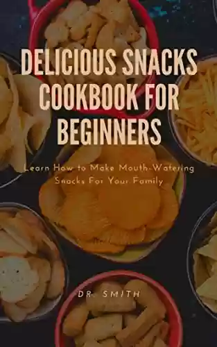 Livro PDF: DELICIOUS SNACKS COOKBOOK FOR BEGINNERS L: earn How to Make Mouth-Watering Snacks For Your Family (English Edition)