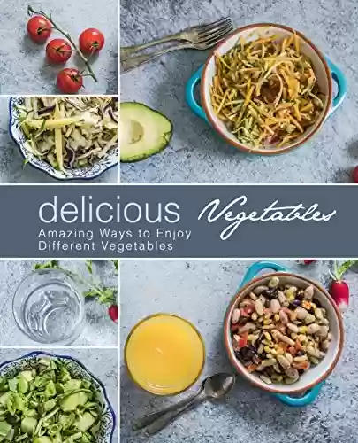 Livro PDF Delicious Vegetables: Amazing Ways to Enjoy Different Vegetables (English Edition)