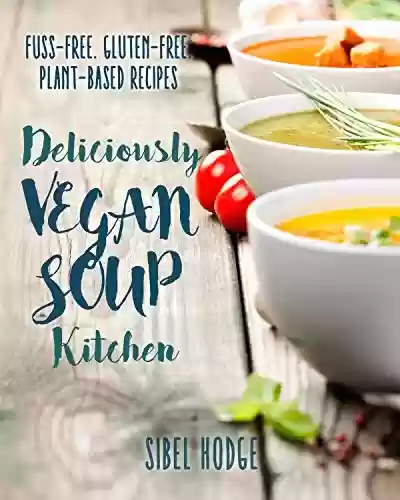Livro PDF: Deliciously Vegan Soup Kitchen: Fuss-Free. Gluten-Free. Plant-Powered Recipes. (Deliciously Vegan Kitchen Book 1) (English Edition)