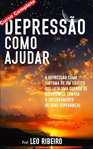 Livro PDF: Depressão Como Ajudar (Curso Completo): A depressão como sintoma de um sujeito que luta uma guerra de resistência contra o soterramento de suas esperanças
