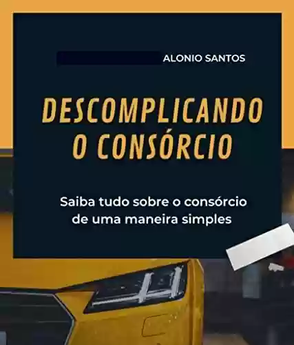 Livro PDF: DESCOMPLICANDO O CONSÓRCIO: SAIBA TUDO SOBRE CONSÓRCIO DE UMA MANEIRA SIMPLES E DESCOMPLICADA
