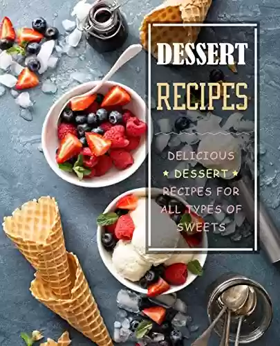 Capa do livro: Dessert Recipes: Delicious Dessert Recipes for All Types of Sweets (English Edition) - Ler Online pdf
