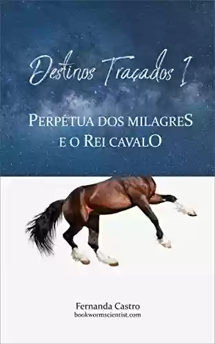 Capa do livro: Destinos Traçados I - Perpétua dos Milagres e o Rei Cavalo - Ler Online pdf