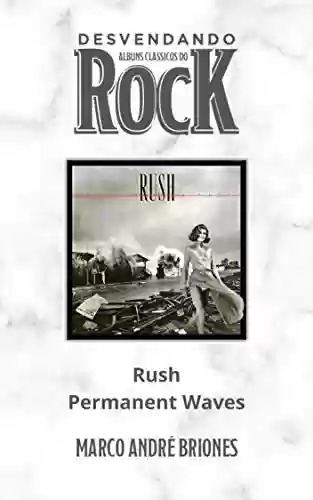 Livro PDF: Desvendando Álbuns Clássicos do Rock - Rush - Permanent Waves