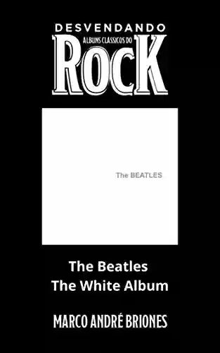 Livro PDF: Desvendando Álbuns Clássicos do Rock - The Beatles - The White Album