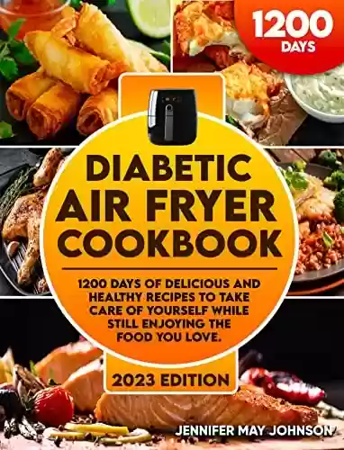 Livro PDF: Diabetic Air Fryer Cookbook: 1200 Days of Delicious and Healthy Recipes to Take Care of Yourself While Still Enjoying the Food You Love (English Edition)
