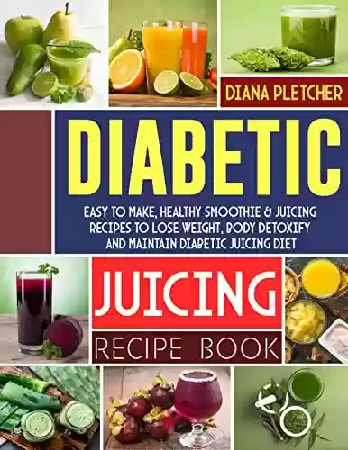 Livro PDF: Diabetic Juicing Recipe Book: Easy To Make, Healthy Smoothie & Juicing Recipes To Lose Weight, Body Detoxify And Maintain Diabetic Juicing Diet (English Edition)