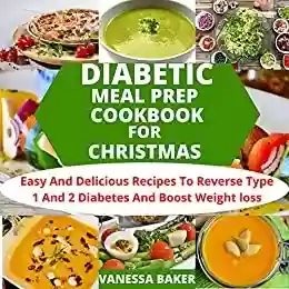 Capa do livro: DIABETIC MEAL PREP COOKBOOK FOR CHRISTMAS : Easy And Delicious Recipes To Reverse Type 1 And 2 Diabetes And Boost Weight Loss (English Edition) - Ler Online pdf