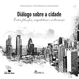 Livro PDF: Diálogo Sobre a Cidade: Entre Filosofia, Arquitetura e Urbanismo