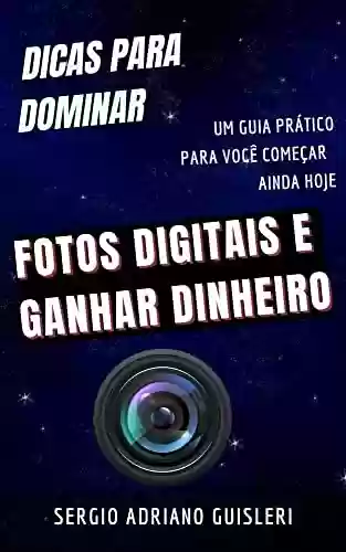 Livro PDF: DICAS PARA DOMINAR FOTOS DIGITAIS : E GANHAR DINHEIRO
