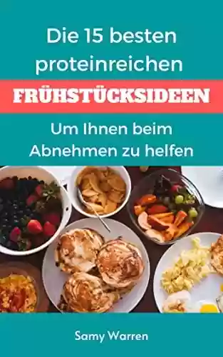 Livro PDF Die 15 besten proteinreichen Frühstücksideen: Um Ihnen beim Abnehmen zu helfen (German Edition)