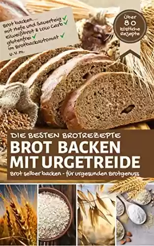 Livro PDF Die besten Brotrezepte: BROT BACKEN MIT URGETREIDE: Brot selber backen - für urgesunden Brotgenuss - Brot backen mit Hefe & Sauerteig, Eiweißbrot, Low ... - die besten Rezepte) (German Edition)