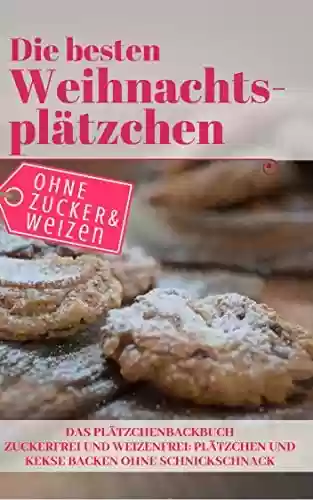Livro PDF Die besten Weihnachtsplätzchen ohne Zucker und Weizen – Das Plätzchenbackbuch: Zuckerfrei und Weizenfrei: Plätzchen und Kekse backen ohne Schnickschnack (Backen - die besten Rezepte) (German Edition)