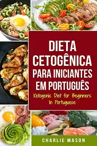 Livro PDF: Dieta Cetogênica para Iniciantes Em português/ Ketogenic Diet for Beginners In Portuguese: Perca Muito Peso Rápido Usando os Processos Naturais do Seu Corpo