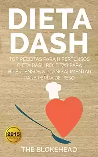 Livro PDF Dieta Dash - Top Receitas Para Hipertensos (Dieta Dash Receitas para Hipertensos &Plano Alimentar para Perda de Peso)