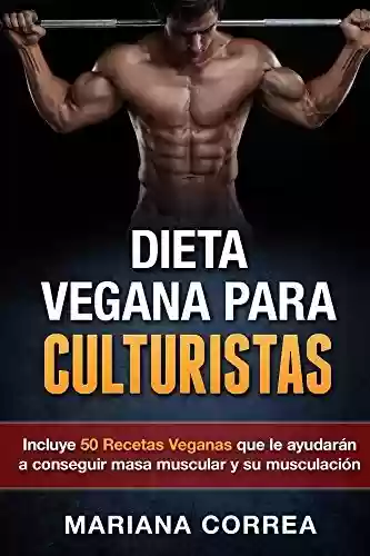 Capa do livro: DIETA VEGANA PARA CULTURISTAS: Incluye 50 Recetas Veganas que le ayudarán a conseguir masa muscular y su musculación (Spanish Edition) - Ler Online pdf