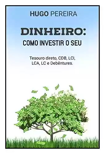 Livro PDF: DINHEIRO: COMO INVESTIR O SEU: TESOURO DIRETO, CDB, LCI, LCA, LC E DEBÊNTURES.