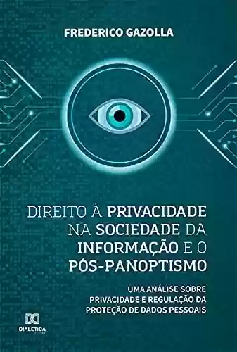 Livro PDF: Direito à privacidade na sociedade da informação e o pós-panoptismo: uma análise sobre privacidade e regulação da proteção de dados pessoais