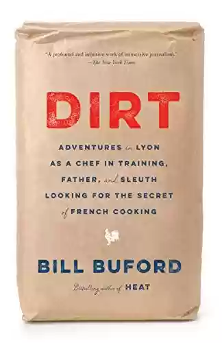 Capa do livro: Dirt: Adventures in Lyon as a Chef in Training, Father, and Sleuth Looking for the Secret of French Cooking (English Edition) - Ler Online pdf