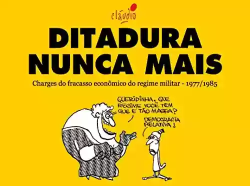 Livro PDF: Ditadura Nunca Mais: Charges do fracasso econômico do regime militar - 1977/1985