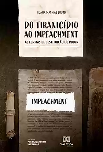 Capa do livro: Do tiranicídio ao impeachment: as formas de destituição do poder - Ler Online pdf