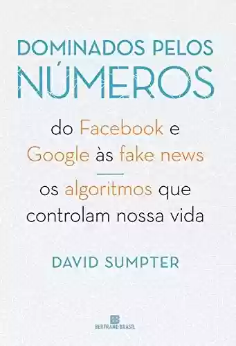 Livro PDF: Dominados pelos números: Do Facebook e Google às fake news - Os algoritmos que controlam nossa vida