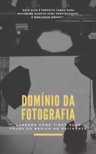 Livro PDF: Domínio da fotografia: aprenda a tirar suas fotos do básico ao brilhante