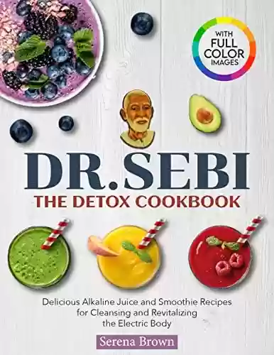 Livro PDF: DR. SEBI: The Detox Cookbook: Delicious Alkaline Juice & Smoothie Recipes for Cleansing and Revitalizing the Electric Body (Alkaline Recipe Books) (English Edition)