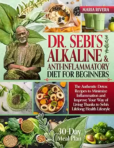 Capa do livro: DR. SEBI’S ALKALINE AND ANTI-INFLAMMATORY DIET COOKBOOK FOR BEGINNERS: The Authentic Detox Recipes to Minimize Inflammation and Improve Your Way of Living ... Lifelong Health Lifestyle (English Edition) - Ler Online pdf