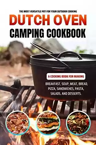 Livro PDF Dutch Oven Camping Cookbook: The Most Versatile Pot for Your Outdoor Cooking. A Cooking Book for Making Breakfast, Soup, Meat, Bread, Pizza, Sandwiches, Pasta, Salads, and Desserts. (English Edition)