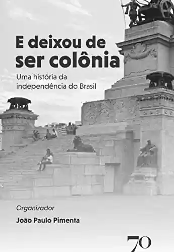 Livro PDF: E Deixou de Ser Colônia: Uma História da Independência do Brasil