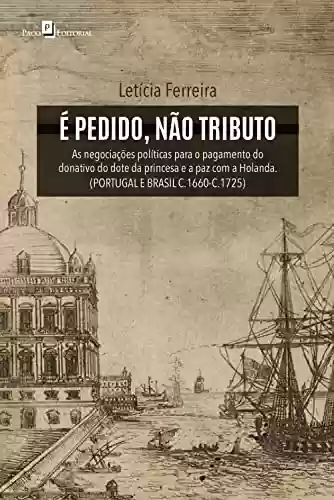 Livro PDF: É pedido, não tributo: As negociações políticas para o pagamento do donativo do dote da princesa e a paz com a Holanda (Portugal e Brasil c.1660-c.1725)