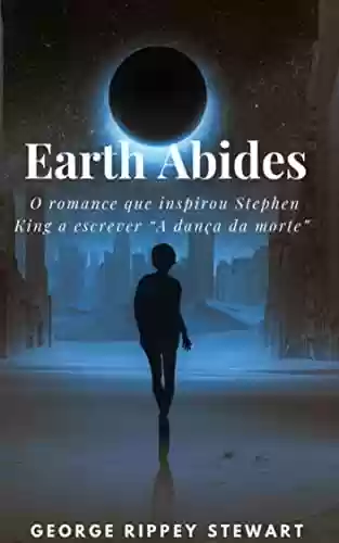 Capa do livro: Earth Abides: O romance que inspirou Stephen King a escrever "A dança da morte" - Ler Online pdf