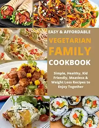 Livro PDF: EASY & AFFORDABLE VEGETARIAN FAMILY COOKBOOK: Simple, Healthy, Kid Friendly, Meatless & Weight Loss Recipes To Enjoy Together (English Edition)