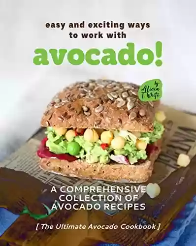 Livro PDF Easy and Exciting Ways to Work with Avocado!: A Comprehensive Collection of Avocado Recipes (The Ultimate Avocado Cookbook) (English Edition)